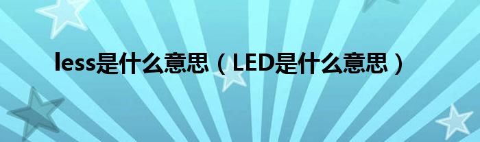 less是什么意思（LED是什么意思）