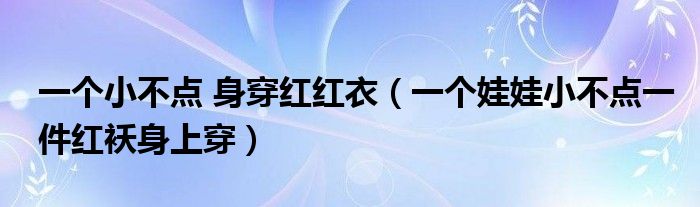 一个小不点 身穿红红衣（一个娃娃小不点一件红袄身上穿）