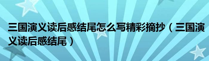 三国演义读后感结尾怎么写精彩摘抄（三国演义读后感结尾）