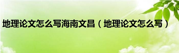 地理论文怎么写海南文昌（地理论文怎么写）