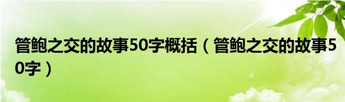 管鲍之交的故事50字概括（管鲍之交的故事50字）