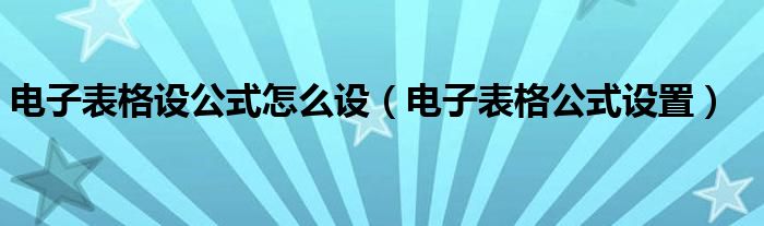 电子表格设公式怎么设（电子表格公式设置）