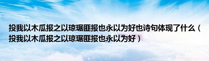 投我以木瓜报之以琼琚匪报也永以为好也诗句体现了什么（投我以木瓜报之以琼琚匪报也永以为好）