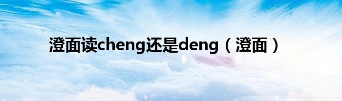 澄面读cheng还是deng（澄面）