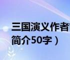 三国演义作者简介50字左右（三国演义作者简介50字）