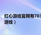 红心游戏官网有703.3版本官方最新游戏大厅吗.中国（红心游戏）