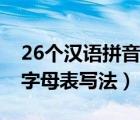 26个汉语拼音字母表大小写（26个汉语拼音字母表写法）