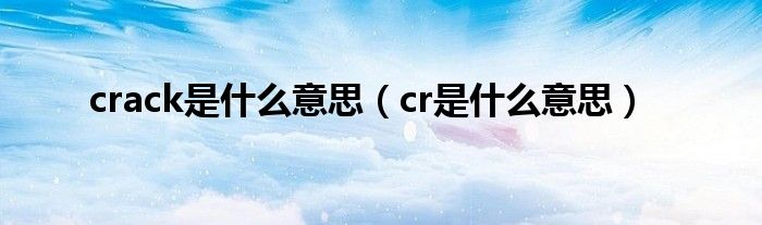 crack是什么意思（cr是什么意思）