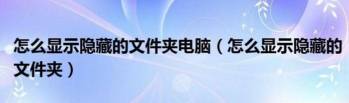 怎么显示隐藏的文件夹电脑（怎么显示隐藏的文件夹）