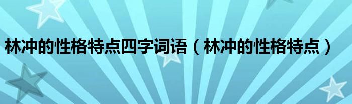 林冲的性格特点四字词语（林冲的性格特点）