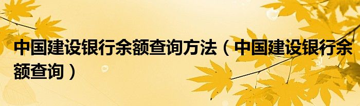 中国建设银行余额查询方法（中国建设银行余额查询）