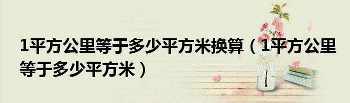 1平方公里等于多少平方米换算（1平方公里等于多少平方米）