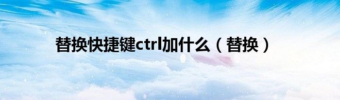 替换快捷键ctrl加什么（替换）