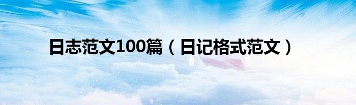 日志范文100篇（日记格式范文）