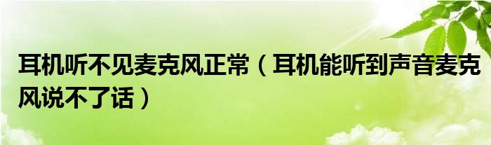 耳机听不见麦克风正常（耳机能听到声音麦克风说不了话）