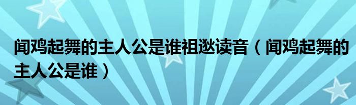 闻鸡起舞的主人公是谁祖逖读音（闻鸡起舞的主人公是谁）