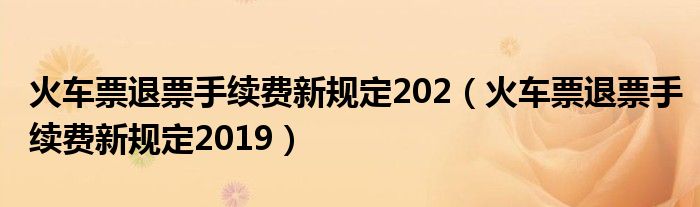 火车票退票手续费新规定202（火车票退票手续费新规定2019）