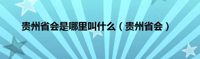 贵州省会是哪里叫什么（贵州省会）