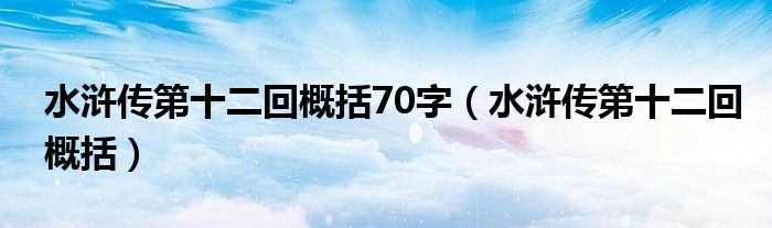 水浒传第十二回概括70字（水浒传第十二回概括）