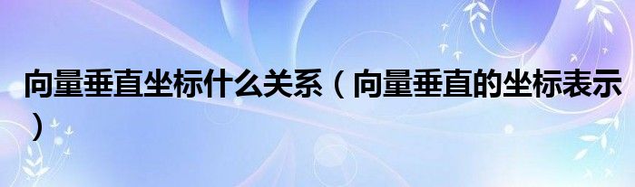 向量垂直坐标什么关系（向量垂直的坐标表示）