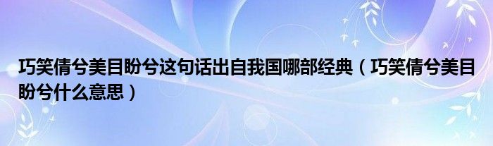 巧笑倩兮美目盼兮这句话出自我国哪部经典（巧笑倩兮美目盼兮什么意思）