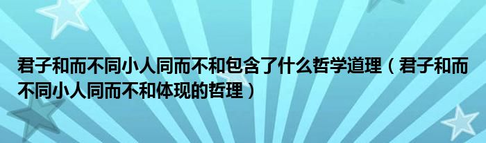 君子和而不同小人同而不和包含了什么哲学道理（君子和而不同小人同而不和体现的哲理）