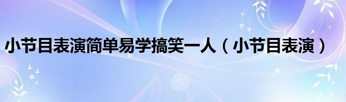 小节目表演简单易学搞笑一人（小节目表演）