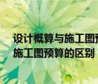 设计概算与施工图预算的区别与联系是什么?（设计概算与施工图预算的区别）