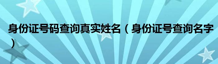 身份证号码查询真实姓名（身份证号查询名字）