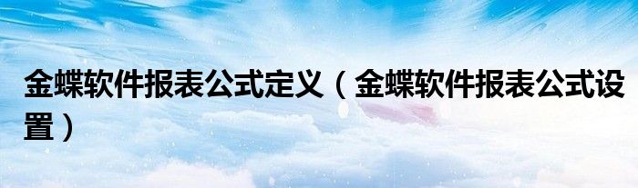 金蝶软件报表公式定义（金蝶软件报表公式设置）