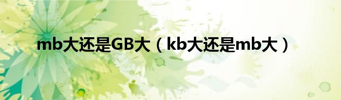 mb大还是GB大（kb大还是mb大）