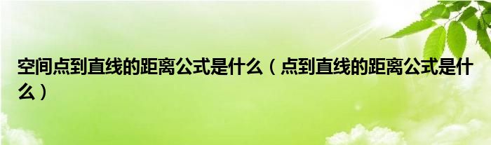 空间点到直线的距离公式是什么（点到直线的距离公式是什么）