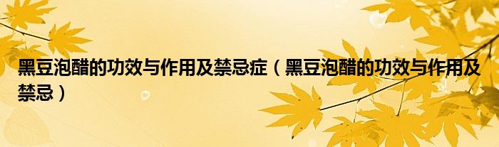 黑豆泡醋的功效与作用及禁忌症（黑豆泡醋的功效与作用及禁忌）