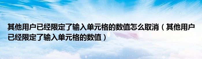 其他用户已经限定了输入单元格的数值怎么取消（其他用户已经限定了输入单元格的数值）