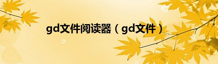 gd文件阅读器（gd文件）