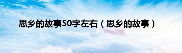 思乡的故事50字左右（思乡的故事）