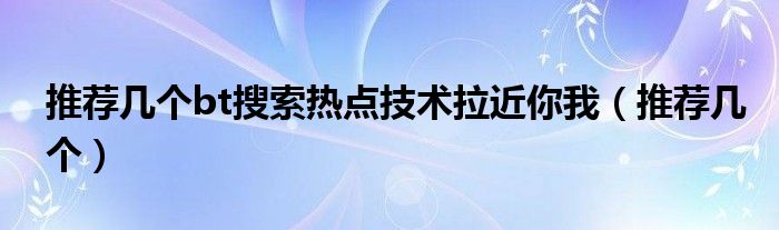 推荐几个bt搜索热点技术拉近你我（推荐几个）