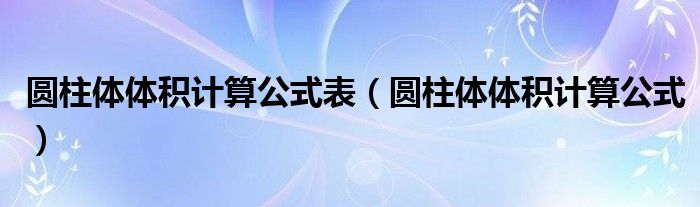 圆柱体体积计算公式表（圆柱体体积计算公式）