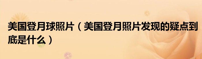 美国登月球照片（美国登月照片发现的疑点到底是什么）