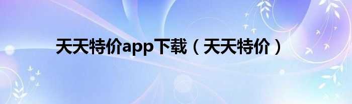 天天特价app下载（天天特价）