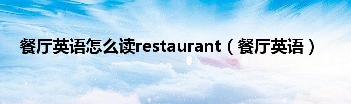 餐厅英语怎么读restaurant（餐厅英语）