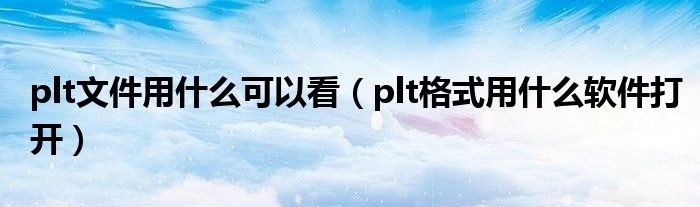 plt文件用什么可以看（plt格式用什么软件打开）