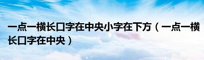 一点一横长口字在中央小字在下方（一点一横长口字在中央）