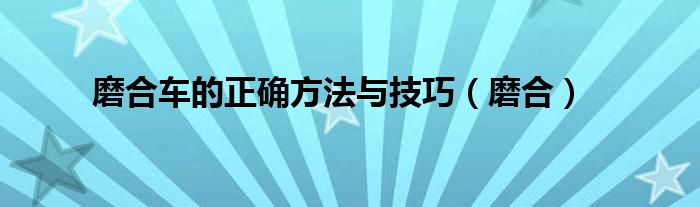 磨合车的正确方法与技巧（磨合）