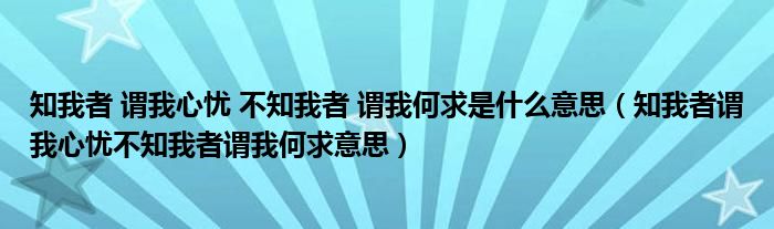 知我者 谓我心忧 不知我者 谓我何求是什么意思（知我者谓我心忧不知我者谓我何求意思）