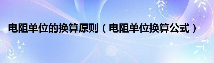 电阻单位的换算原则（电阻单位换算公式）