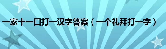 一家十一口打一汉字答案（一个礼拜打一字）