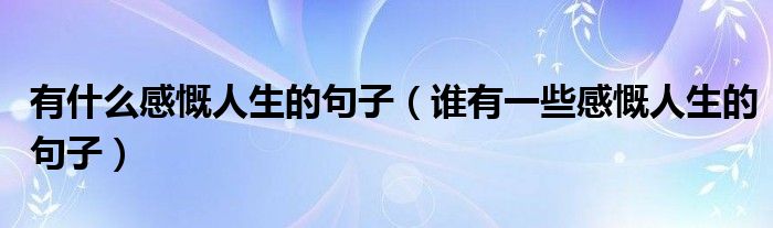 有什么感慨人生的句子（谁有一些感慨人生的句子）