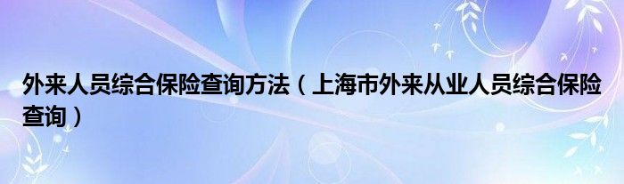 外来人员综合保险查询方法（上海市外来从业人员综合保险查询）