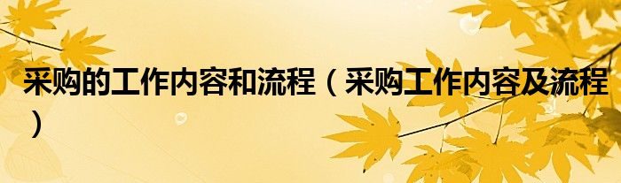 采购的工作内容和流程（采购工作内容及流程）